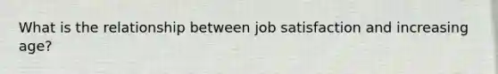 What is the relationship between job satisfaction and increasing age?