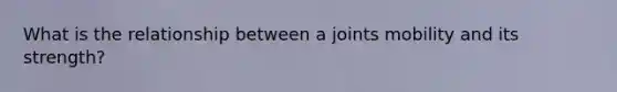 What is the relationship between a joints mobility and its strength?
