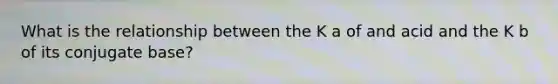 What is the relationship between the K a of and acid and the K b of its conjugate base?