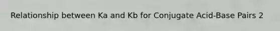 Relationship between Ka and Kb for Conjugate Acid-Base Pairs 2