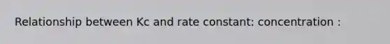 Relationship between Kc and rate constant: concentration :