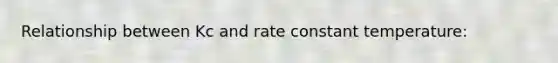 Relationship between Kc and rate constant temperature: