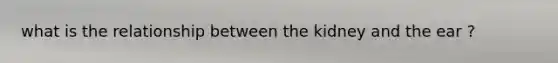 what is the relationship between the kidney and the ear ?
