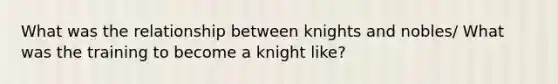 What was the relationship between knights and nobles/ What was the training to become a knight like?