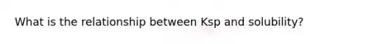 What is the relationship between Ksp and solubility?