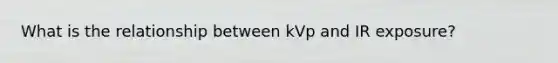 What is the relationship between kVp and IR exposure?