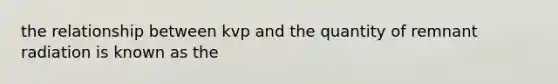 the relationship between kvp and the quantity of remnant radiation is known as the