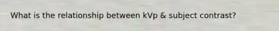 What is the relationship between kVp & subject contrast?