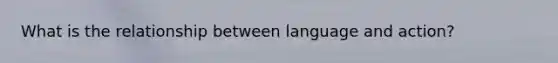 What is the relationship between language and action?