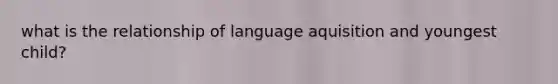 what is the relationship of language aquisition and youngest child?