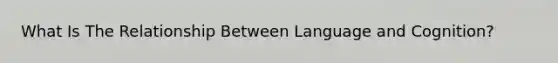 What Is The Relationship Between Language and Cognition?