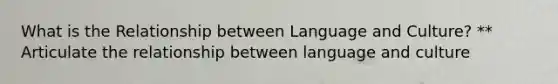 What is the Relationship between Language and Culture? ** Articulate the relationship between language and culture