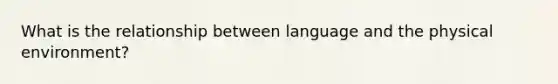 What is the relationship between language and the physical environment?