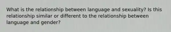 What is the relationship between language and sexuality? Is this relationship similar or different to the relationship between language and gender?