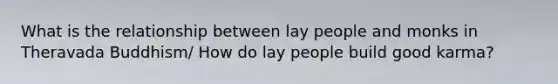 What is the relationship between lay people and monks in Theravada Buddhism/ How do lay people build good karma?