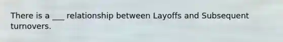 There is a ___ relationship between Layoffs and Subsequent turnovers.