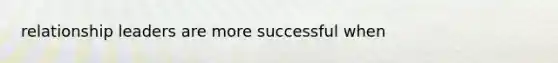 relationship leaders are more successful when