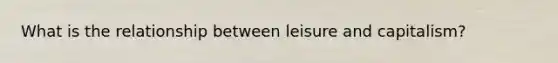 What is the relationship between leisure and capitalism?