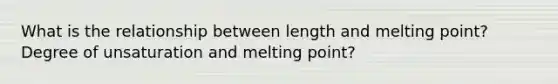 What is the relationship between length and melting point? Degree of unsaturation and melting point?