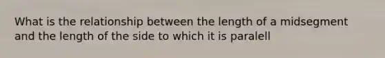 What is the relationship between the length of a midsegment and the length of the side to which it is paralell