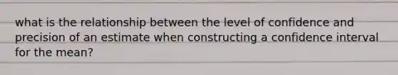 what is the relationship between the level of confidence and precision of an estimate when constructing a confidence interval for the mean?