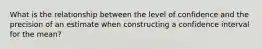 What is the relationship between the level of confidence and the precision of an estimate when constructing a confidence interval for the mean?