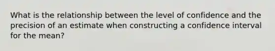 What is the relationship between the level of confidence and the precision of an estimate when constructing a confidence interval for the mean?