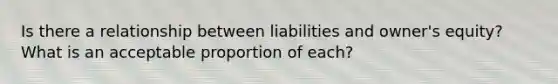 Is there a relationship between liabilities and owner's equity? What is an acceptable proportion of each?