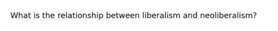 What is the relationship between liberalism and neoliberalism?