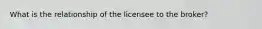 What is the relationship of the licensee to the broker?