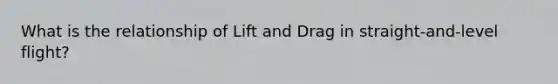 What is the relationship of Lift and Drag in straight-and-level flight?