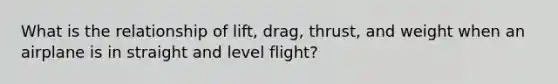 What is the relationship of lift, drag, thrust, and weight when an airplane is in straight and level flight?