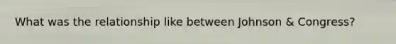 What was the relationship like between Johnson & Congress?