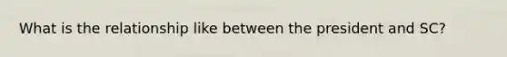 What is the relationship like between the president and SC?