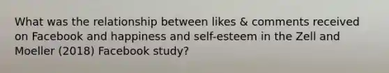 What was the relationship between likes & comments received on Facebook and happiness and self-esteem in the Zell and Moeller (2018) Facebook study?