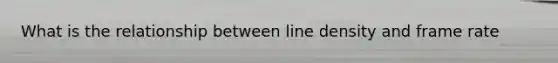 What is the relationship between line density and frame rate