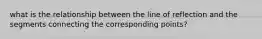 what is the relationship between the line of reflection and the segments connecting the corresponding points?