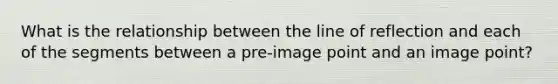 What is the relationship between the line of reflection and each of the segments between a pre-image point and an image point?