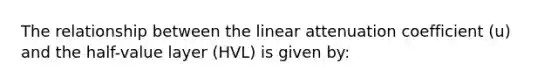 The relationship between the linear attenuation coefficient (u) and the half-value layer (HVL) is given by: