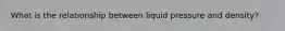 What is the relationship between liquid pressure and density?