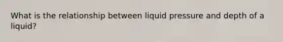 What is the relationship between liquid pressure and depth of a liquid?