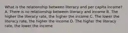 What is the relationship between literacy and per capita income? A. There is no relationship between literacy and income B. The higher the literacy rate, the higher the income C. The lower the literacy rate, the higher the income D. The higher the literacy rate, the lower the income