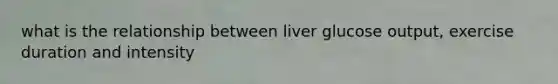 what is the relationship between liver glucose output, exercise duration and intensity