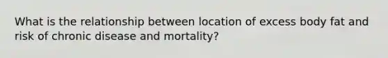 What is the relationship between location of excess body fat and risk of chronic disease and mortality?