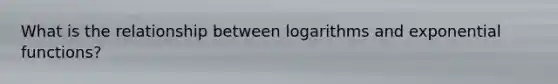 What is the relationship between logarithms and exponential functions?