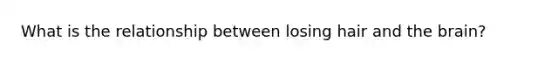 What is the relationship between losing hair and the brain?