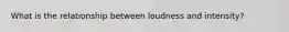 What is the relationship between loudness and intensity?