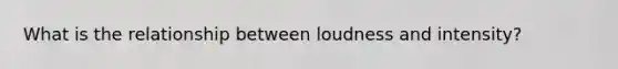 What is the relationship between loudness and intensity?