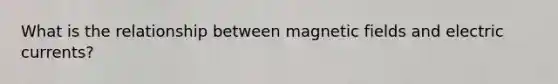 What is the relationship between magnetic fields and electric currents?