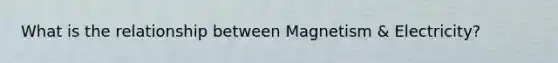 What is the relationship between Magnetism & Electricity?
